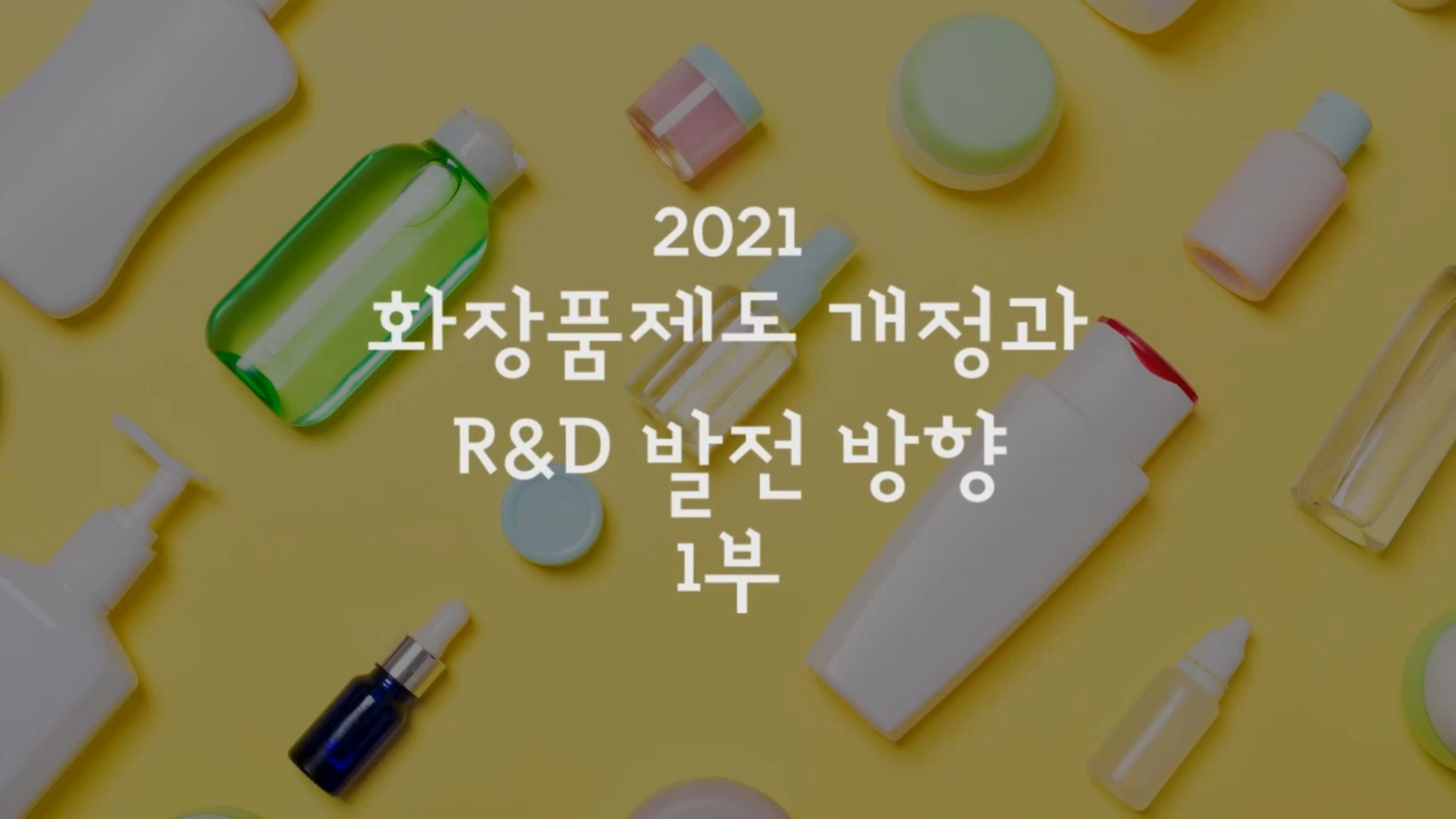 (뷰티 바이오 특강 3차) 2021 화장품제도 개정과 R&D 발전 방향 1부